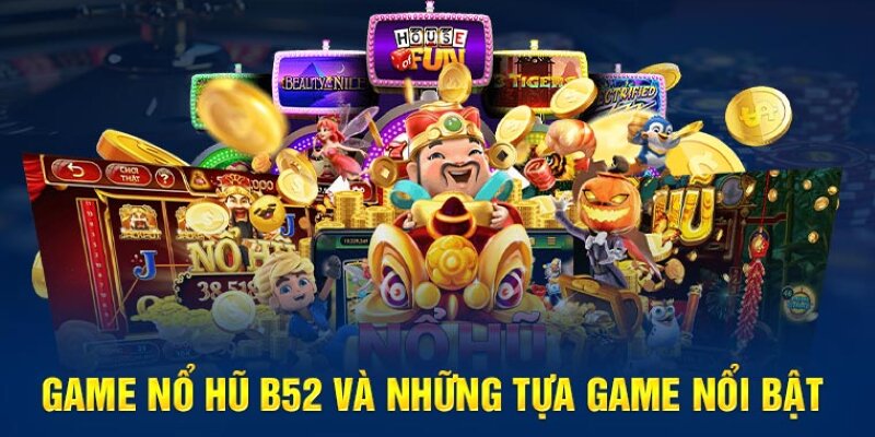 Các siêu phẩm game nổ hũ được yêu thích